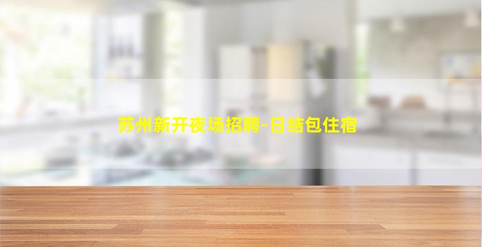 苏州新开夜场招聘-日结包住宿